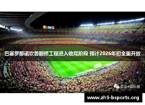 巴塞罗那诺坎普翻修工程进入收尾阶段 预计2026年初全面开放